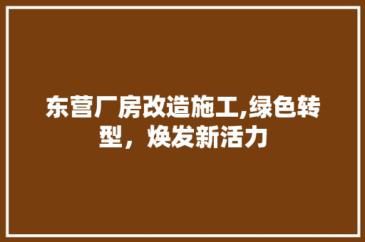 东营厂房改造施工,绿色转型，焕发新活力
