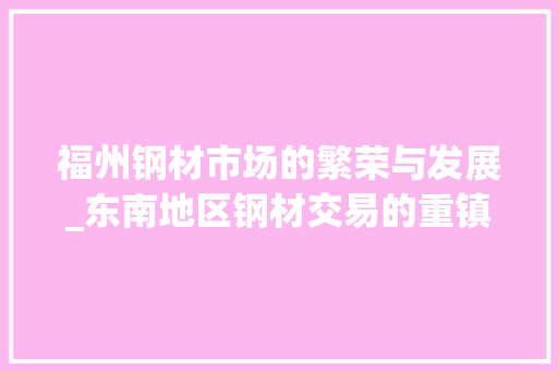 福州钢材市场的繁荣与发展_东南地区钢材交易的重镇