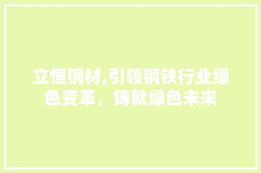 立恒钢材,引领钢铁行业绿色变革，铸就绿色未来
