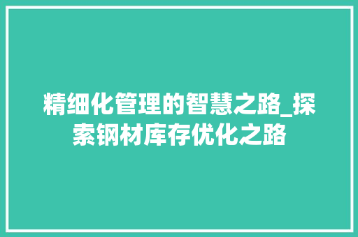 精细化管理的智慧之路_探索钢材库存优化之路