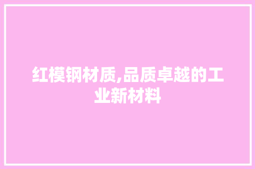 红模钢材质,品质卓越的工业新材料
