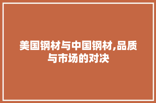 美国钢材与中国钢材,品质与市场的对决
