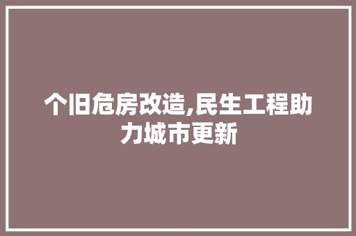 个旧危房改造,民生工程助力城市更新