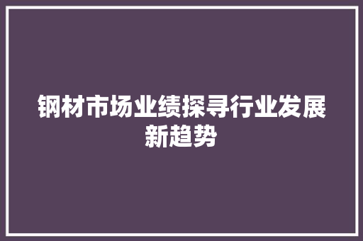 钢材市场业绩探寻行业发展新趋势