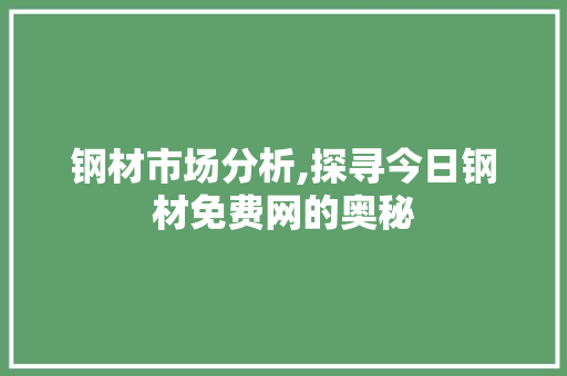 钢材市场分析,探寻今日钢材免费网的奥秘