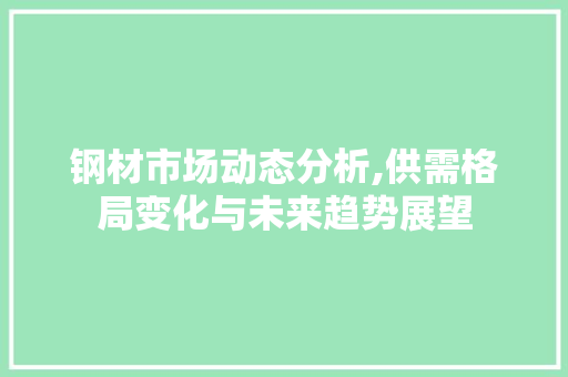 钢材市场动态分析,供需格局变化与未来趋势展望