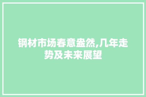 钢材市场春意盎然,几年走势及未来展望