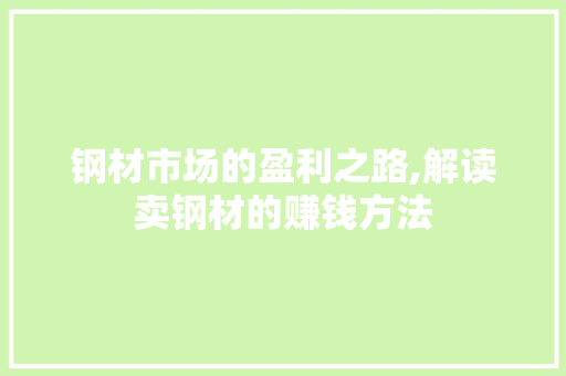 钢材市场的盈利之路,解读卖钢材的赚钱方法
