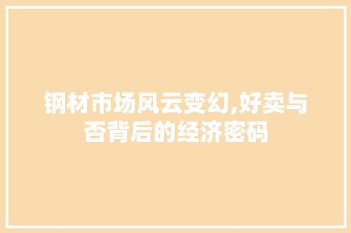钢材市场风云变幻,好卖与否背后的经济密码