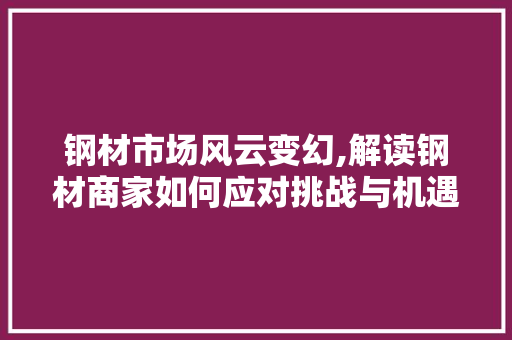 钢材市场风云变幻,解读钢材商家如何应对挑战与机遇