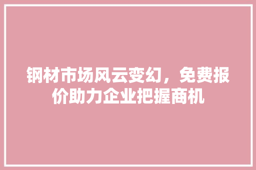钢材市场风云变幻，免费报价助力企业把握商机