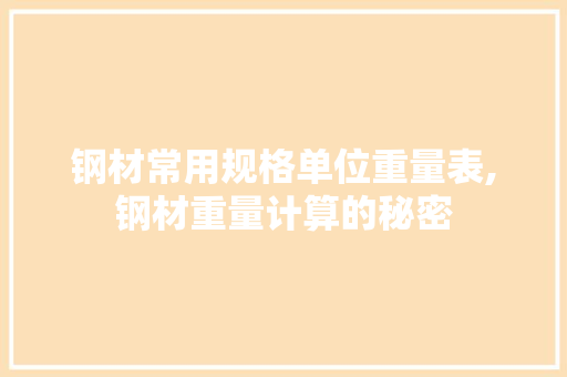 钢材常用规格单位重量表,钢材重量计算的秘密