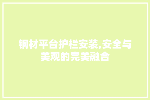 钢材平台护栏安装,安全与美观的完美融合