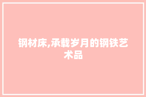 钢材床,承载岁月的钢铁艺术品