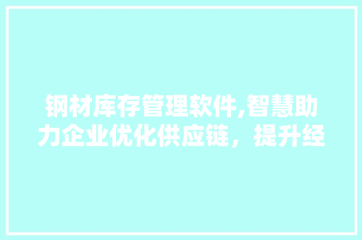 钢材库存管理软件,智慧助力企业优化供应链，提升经济效益