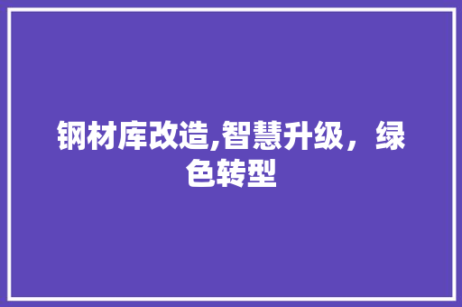 钢材库改造,智慧升级，绿色转型