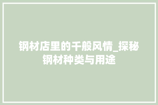 钢材店里的千般风情_探秘钢材种类与用途