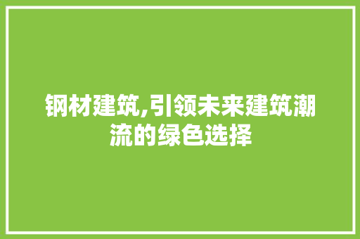 钢材建筑,引领未来建筑潮流的绿色选择