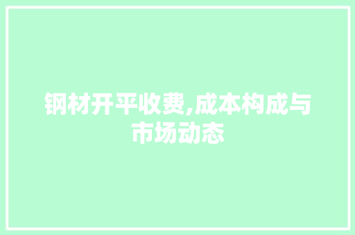 钢材开平收费,成本构成与市场动态