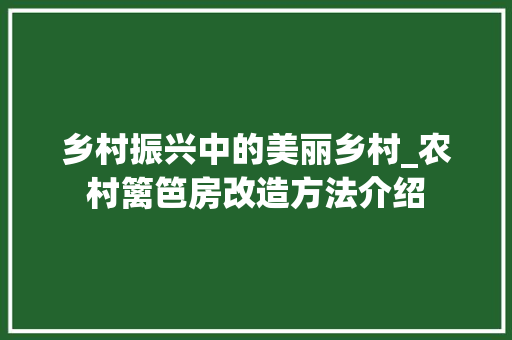 乡村振兴中的美丽乡村_农村篱笆房改造方法介绍