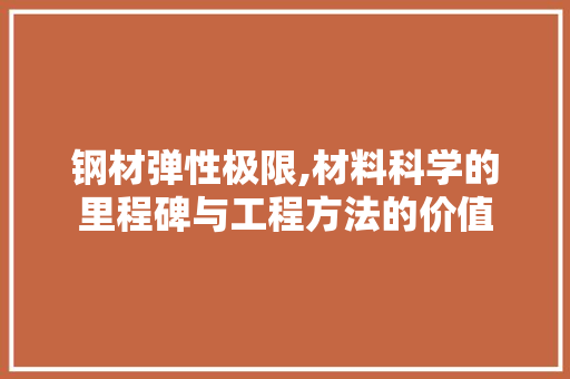 钢材弹性极限,材料科学的里程碑与工程方法的价值
