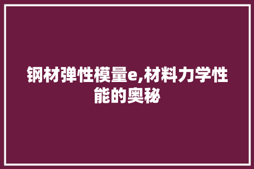 钢材弹性模量e,材料力学性能的奥秘