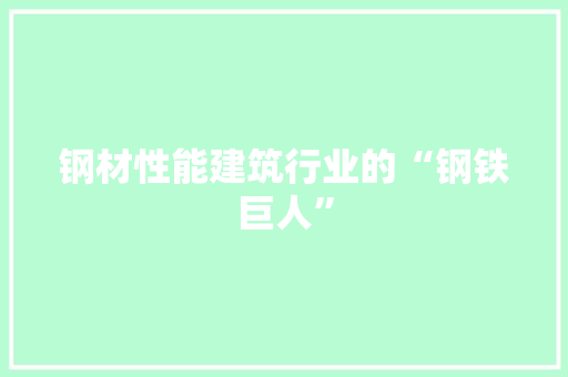 钢材性能建筑行业的“钢铁巨人”