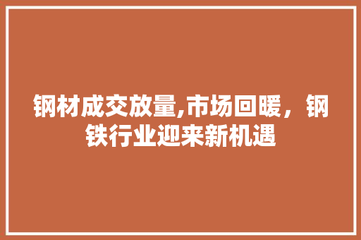 钢材成交放量,市场回暖，钢铁行业迎来新机遇
