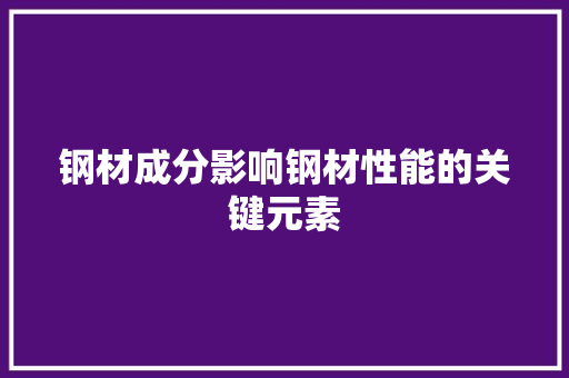 钢材成分影响钢材性能的关键元素