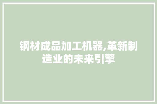 钢材成品加工机器,革新制造业的未来引擎