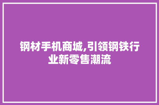 钢材手机商城,引领钢铁行业新零售潮流