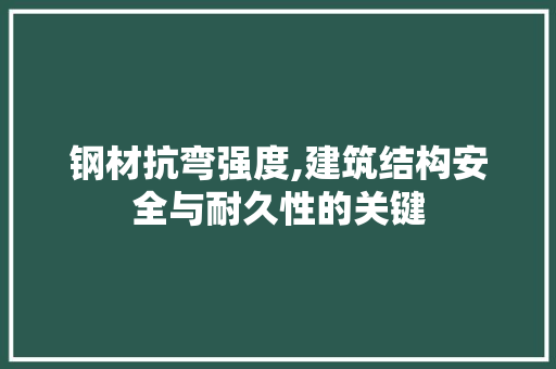 钢材抗弯强度,建筑结构安全与耐久性的关键
