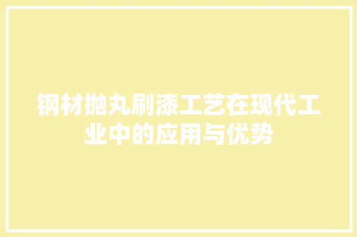 钢材抛丸刷漆工艺在现代工业中的应用与优势