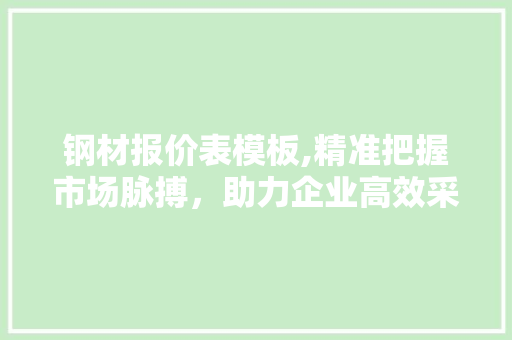 钢材报价表模板,精准把握市场脉搏，助力企业高效采购