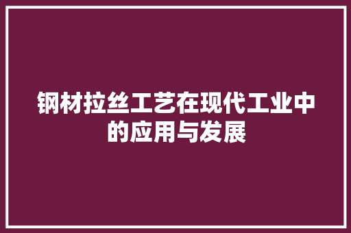 钢材拉丝工艺在现代工业中的应用与发展