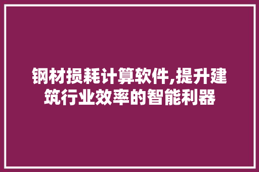 钢材损耗计算软件,提升建筑行业效率的智能利器