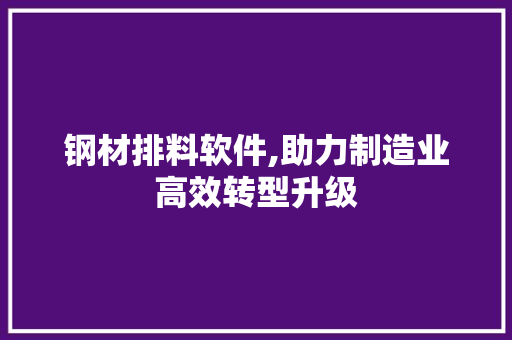 钢材排料软件,助力制造业高效转型升级