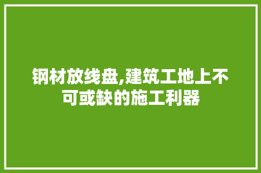 钢材放线盘,建筑工地上不可或缺的施工利器