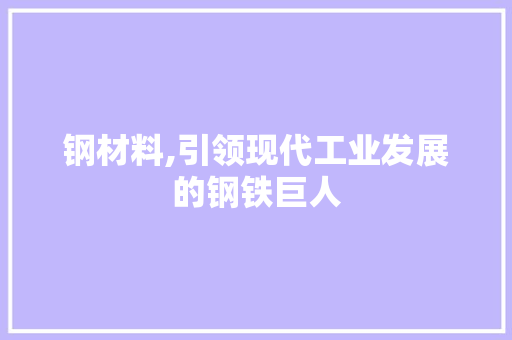 钢材料,引领现代工业发展的钢铁巨人