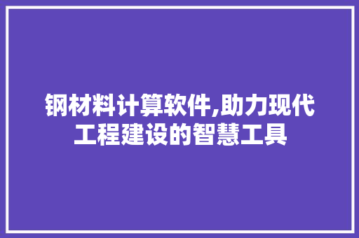 钢材料计算软件,助力现代工程建设的智慧工具
