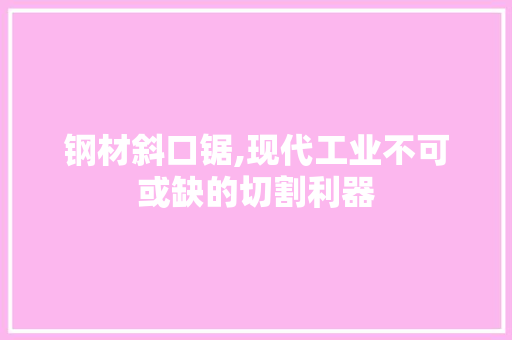 钢材斜口锯,现代工业不可或缺的切割利器