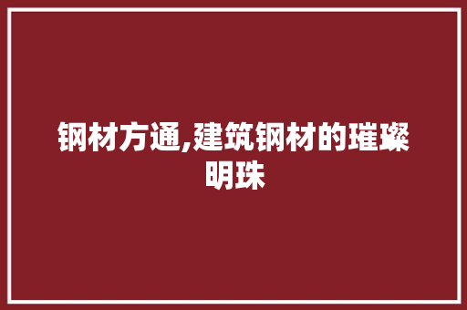 钢材方通,建筑钢材的璀璨明珠