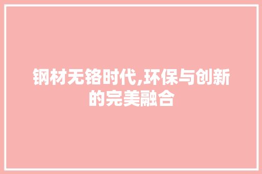 钢材无铬时代,环保与创新的完美融合