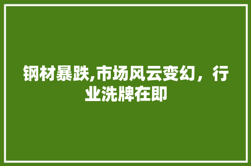 钢材暴跌,市场风云变幻，行业洗牌在即