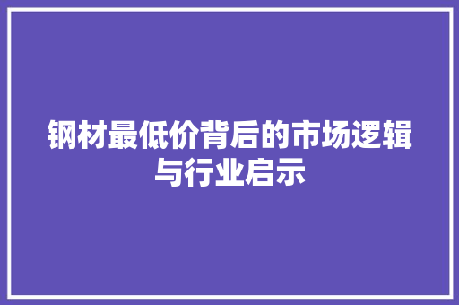 钢材最低价背后的市场逻辑与行业启示