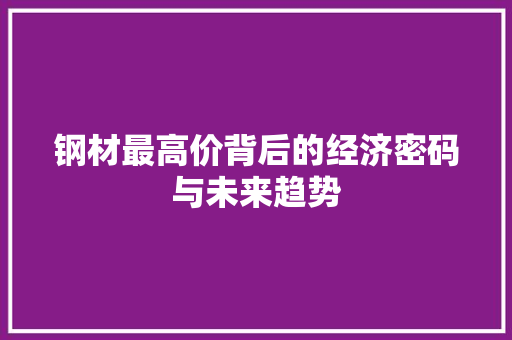 钢材最高价背后的经济密码与未来趋势