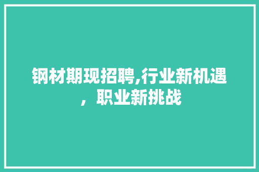 钢材期现招聘,行业新机遇，职业新挑战