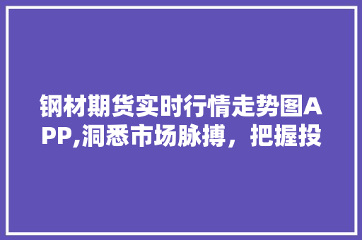 钢材期货实时行情走势图APP,洞悉市场脉搏，把握投资机遇