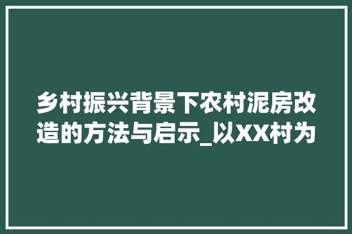 乡村振兴背景下农村泥房改造的方法与启示_以XX村为例