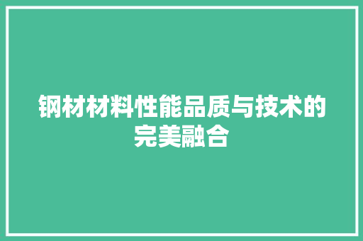 钢材材料性能品质与技术的完美融合